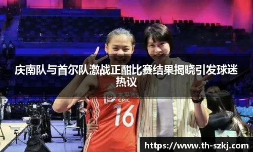 庆南队与首尔队激战正酣比赛结果揭晓引发球迷热议